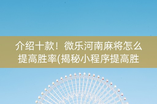 介绍十款！微乐河南麻将怎么提高胜率(揭秘小程序提高胜率)