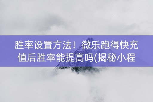 胜率设置方法！微乐跑得快充值后胜率能提高吗(揭秘小程序确实有猫腻)
