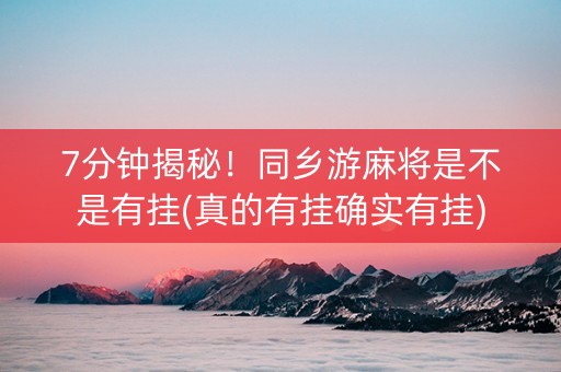 7分钟揭秘！同乡游麻将是不是有挂(真的有挂确实有挂)