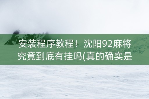 安装程序教程！沈阳92麻将究竟到底有挂吗(真的确实是有挂)
