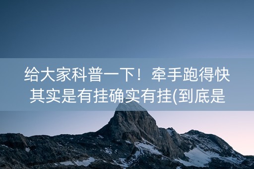 给大家科普一下！牵手跑得快其实是有挂确实有挂(到底是不是有挂)