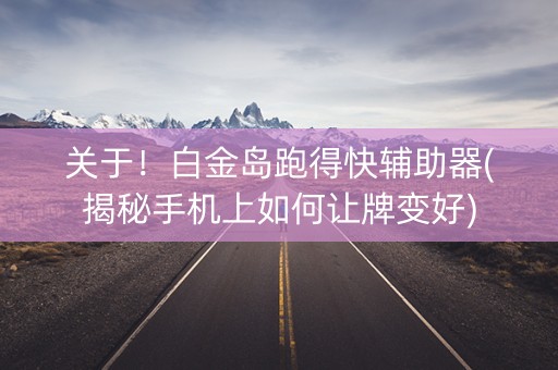 关于！白金岛跑得快辅助器(揭秘手机上如何让牌变好)