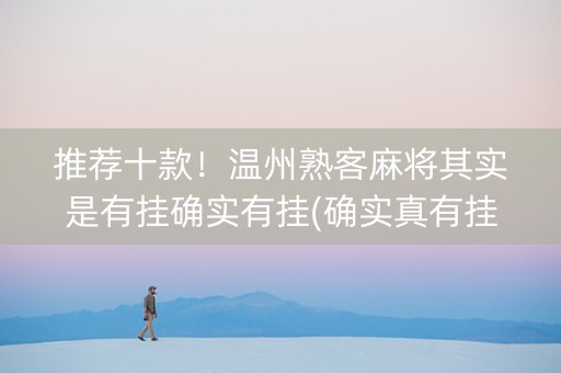 推荐十款！温州熟客麻将其实是有挂确实有挂(确实真有挂)