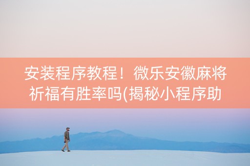 安装程序教程！微乐安徽麻将祈福有胜率吗(揭秘小程序助赢软件)