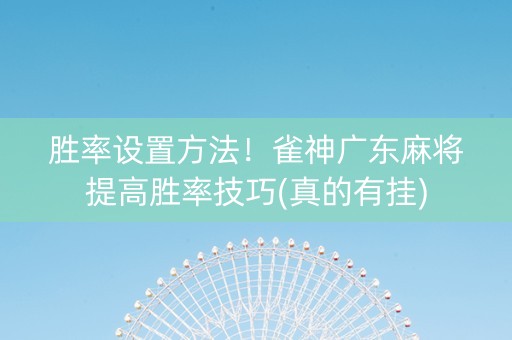 胜率设置方法！雀神广东麻将提高胜率技巧(真的有挂)