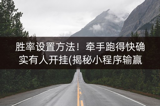 胜率设置方法！牵手跑得快确实有人开挂(揭秘小程序输赢规律)
