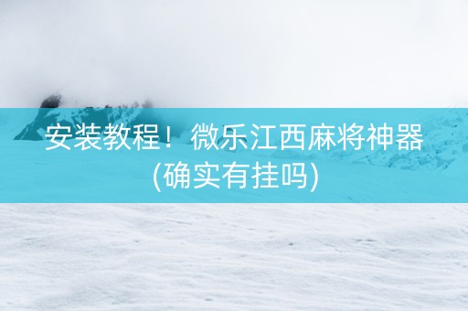 安装教程！微乐江西麻将神器(确实有挂吗)
