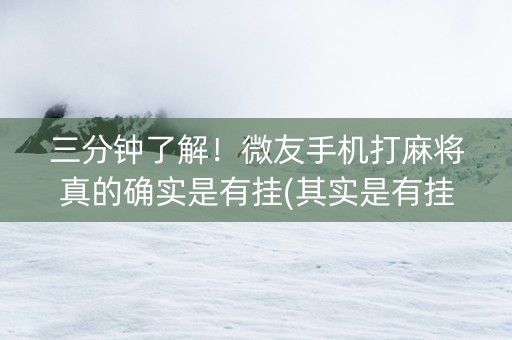 三分钟了解！微友手机打麻将真的确实是有挂(其实是有挂确实有挂)