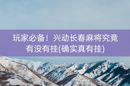 玩家必备！兴动长春麻将究竟有没有挂(确实真有挂)
