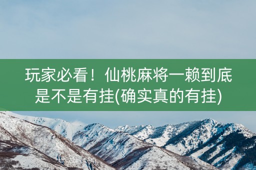玩家必看！仙桃麻将一赖到底是不是有挂(确实真的有挂)