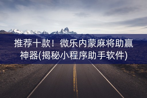 推荐十款！微乐内蒙麻将助赢神器(揭秘小程序助手软件)