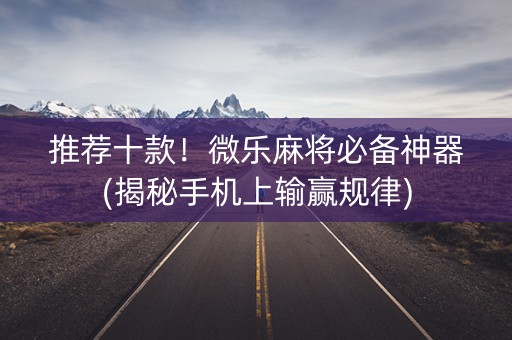 推荐十款！微乐麻将必备神器(揭秘手机上输赢规律)