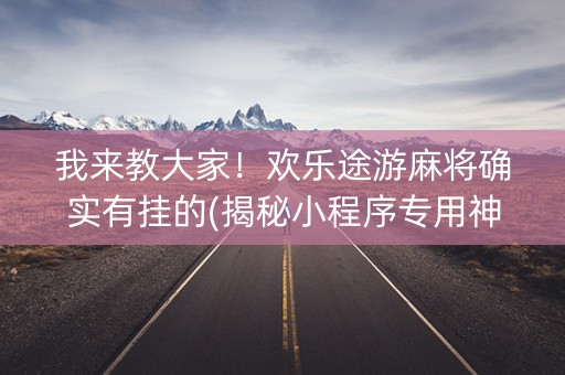 我来教大家！欢乐途游麻将确实有挂的(揭秘小程序专用神器)