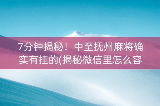 7分钟揭秘！中至抚州麻将确实有挂的(揭秘微信里怎么容易赢)