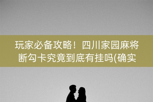 玩家必备攻略！四川家园麻将断勾卡究竟到底有挂吗(确实有挂吗)