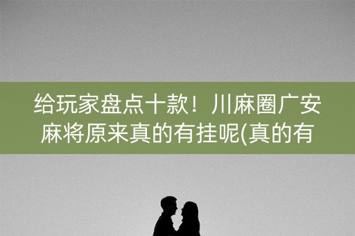 给玩家盘点十款！川麻圈广安麻将原来真的有挂呢(真的有挂)