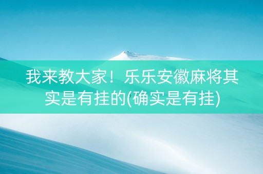我来教大家！乐乐安徽麻将其实是有挂的(确实是有挂)