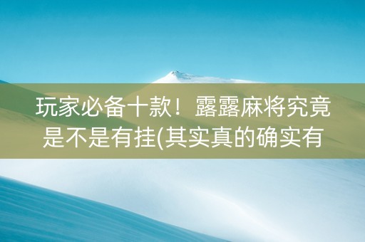 玩家必备十款！露露麻将究竟是不是有挂(其实真的确实有挂)