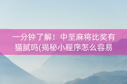 一分钟了解！中至麻将比奖有猫腻吗(揭秘小程序怎么容易赢)