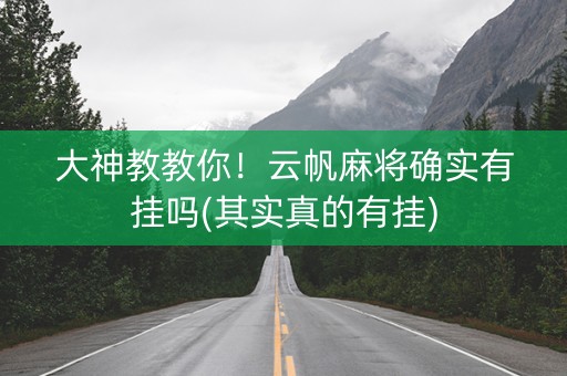 大神教教你！云帆麻将确实有挂吗(其实真的有挂)