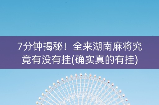 7分钟揭秘！全来湖南麻将究竟有没有挂(确实真的有挂)