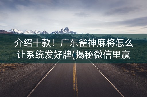 介绍十款！广东雀神麻将怎么让系统发好牌(揭秘微信里赢牌的技巧)