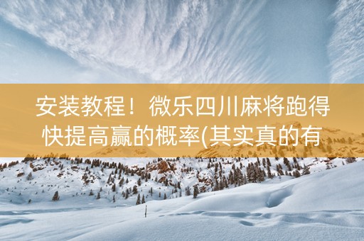 安装教程！微乐四川麻将跑得快提高赢的概率(其实真的有挂)