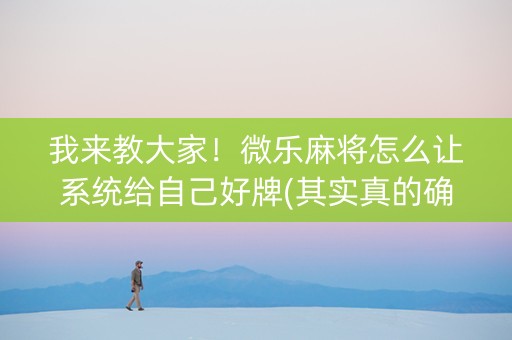 我来教大家！微乐麻将怎么让系统给自己好牌(其实真的确实有挂)