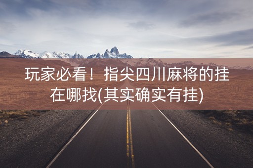 玩家必看！指尖四川麻将的挂在哪找(其实确实有挂)