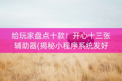 给玩家盘点十款！开心十三张辅助器(揭秘小程序系统发好牌)