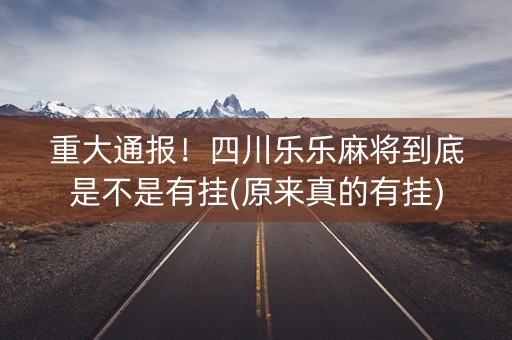 重大通报！四川乐乐麻将到底是不是有挂(原来真的有挂)