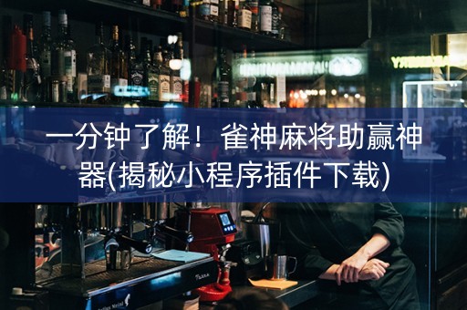 一分钟了解！雀神麻将助赢神器(揭秘小程序插件下载)