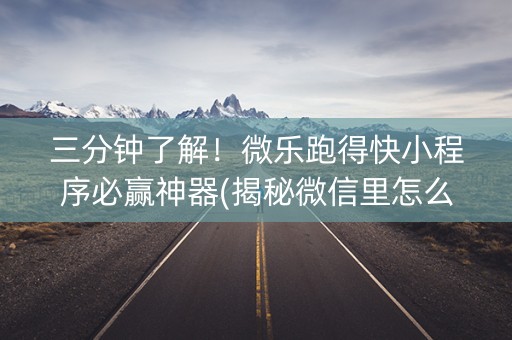 三分钟了解！微乐跑得快小程序必赢神器(揭秘微信里怎么容易赢)