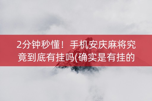 2分钟秒懂！手机安庆麻将究竟到底有挂吗(确实是有挂的)