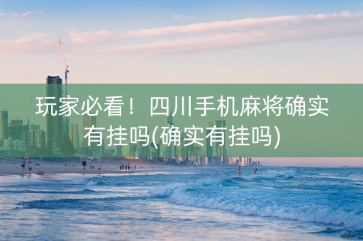玩家必看！四川手机麻将确实有挂吗(确实有挂吗)