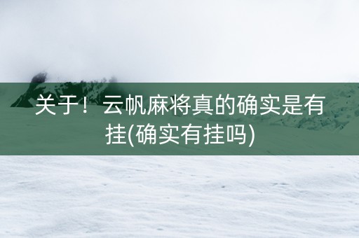 关于！云帆麻将真的确实是有挂(确实有挂吗)