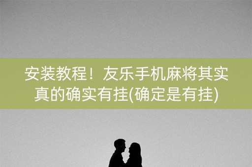 安装教程！友乐手机麻将其实真的确实有挂(确定是有挂)
