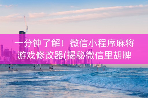 一分钟了解！微信小程序麻将游戏修改器(揭秘微信里胡牌神器)