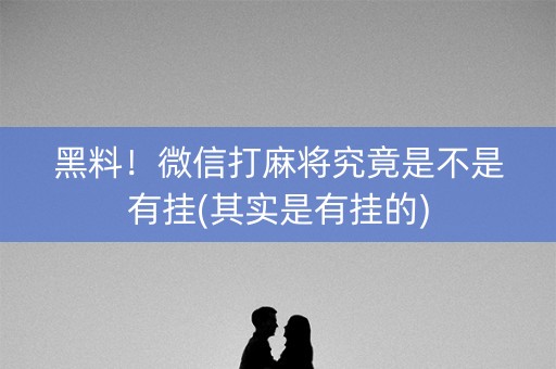 黑料！微信打麻将究竟是不是有挂(其实是有挂的)