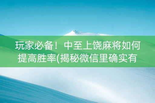 玩家必备！中至上饶麻将如何提高胜率(揭秘微信里确实有猫腻)