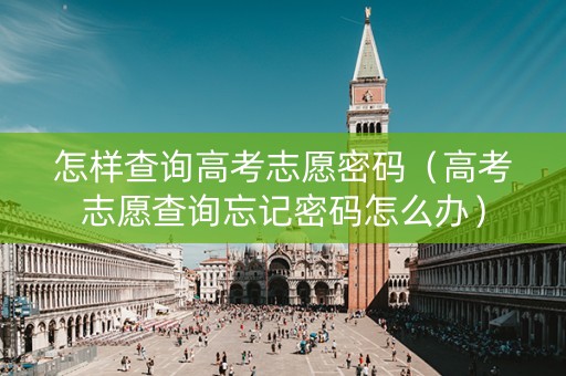 怎样查询高考志愿密码（高考志愿查询忘记密码怎么办）
