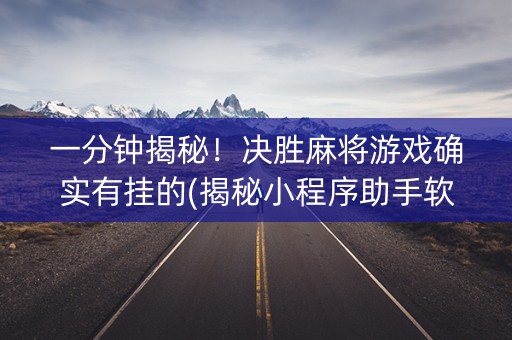 一分钟揭秘！决胜麻将游戏确实有挂的(揭秘小程序助手软件)