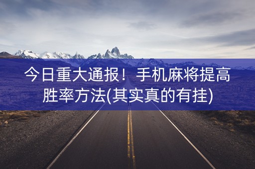 今日重大通报！手机麻将提高胜率方法(其实真的有挂)