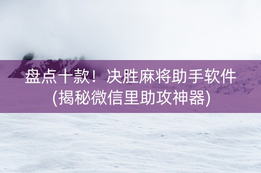 盘点十款！决胜麻将助手软件(揭秘微信里助攻神器)
