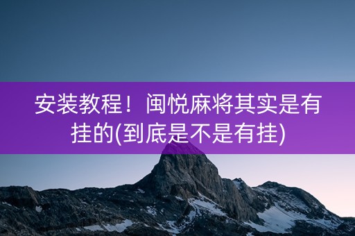 安装教程！闽悦麻将其实是有挂的(到底是不是有挂)