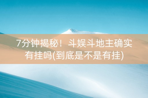 7分钟揭秘！斗娱斗地主确实有挂吗(到底是不是有挂)