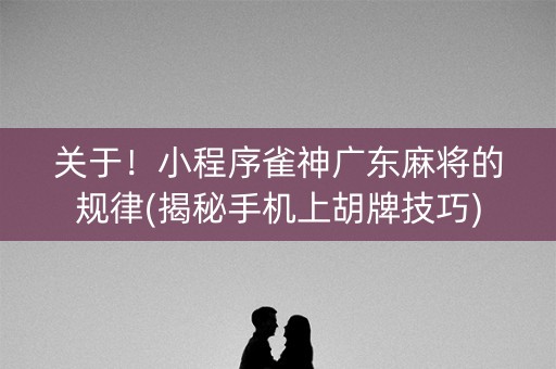 关于！小程序雀神广东麻将的规律(揭秘手机上胡牌技巧)