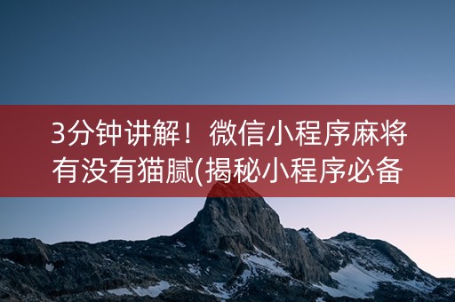 3分钟讲解！微信小程序麻将有没有猫腻(揭秘小程序必备神器)