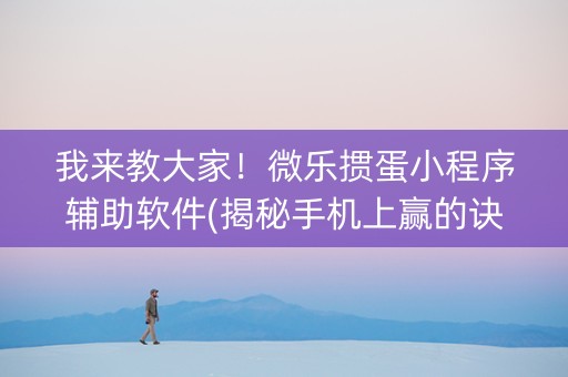 我来教大家！微乐掼蛋小程序辅助软件(揭秘手机上赢的诀窍)