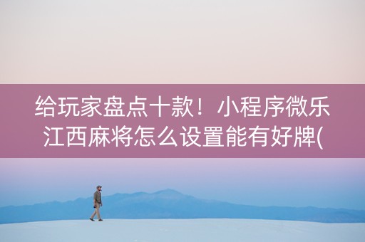 给玩家盘点十款！小程序微乐江西麻将怎么设置能有好牌(揭秘微信里插件免费)